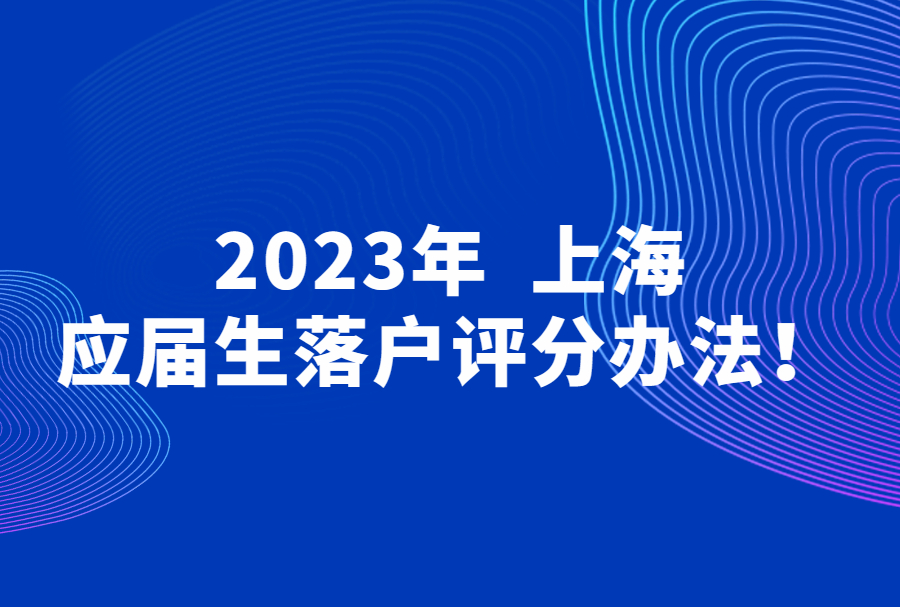 2023年上海应届生落户评分办法！