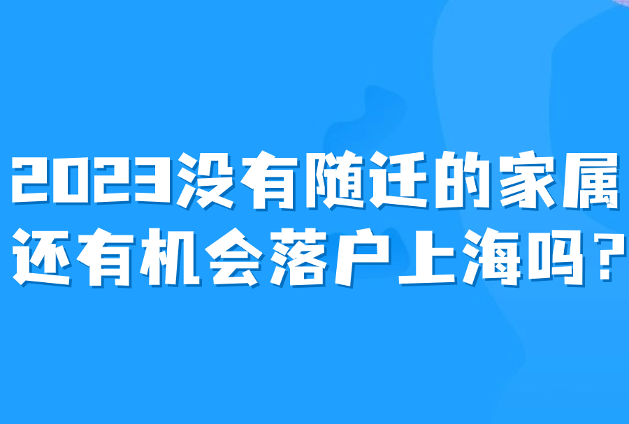 2023没有随迁的家属还有机会落户上海吗？