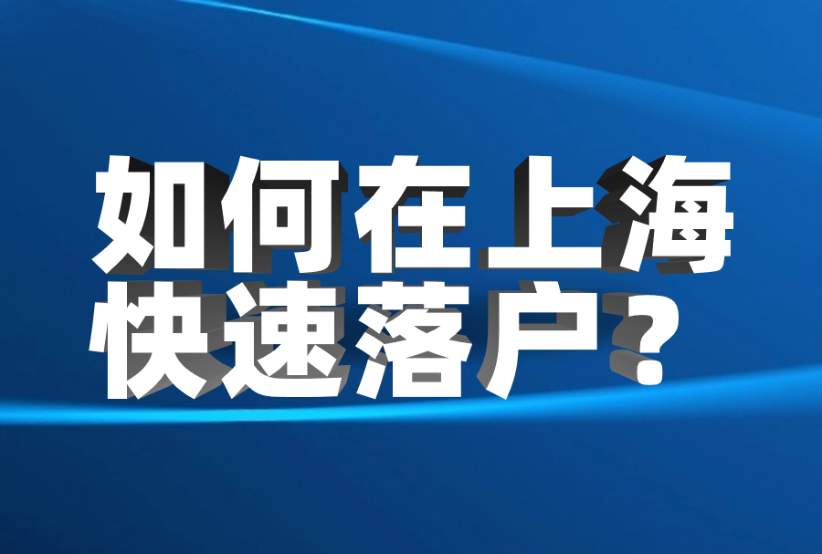 如何在上海快速落户？各种方式需要多久？落户审核要多久？流程有哪些？