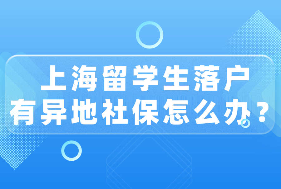 避坑 | 上海留学生落户有异地社保怎么办？