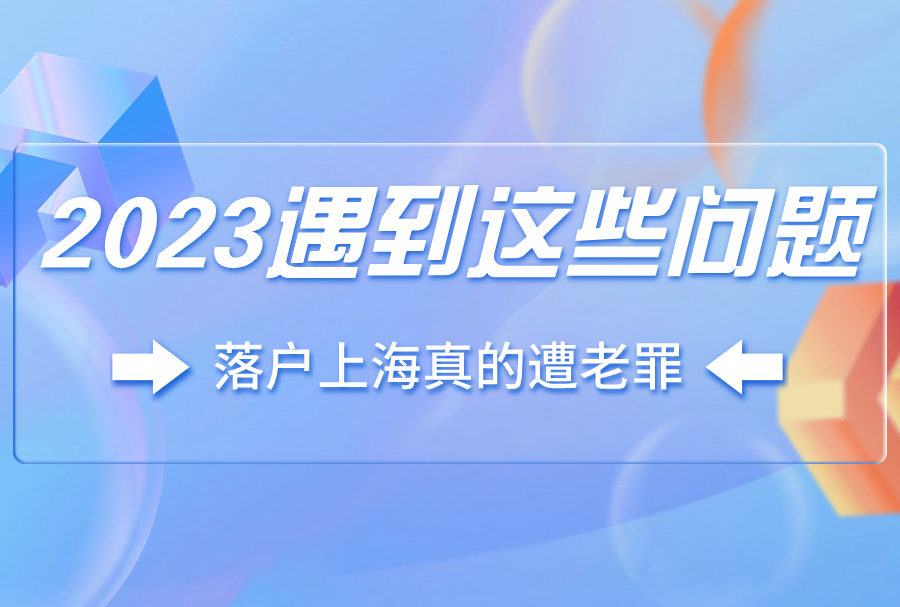 2023遇到这些问题，落户上海真的遭老罪咯！