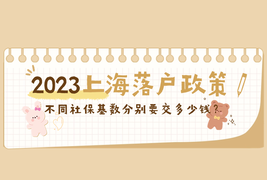 不同社保基数分别要交多少钱？2023上海落户政策！