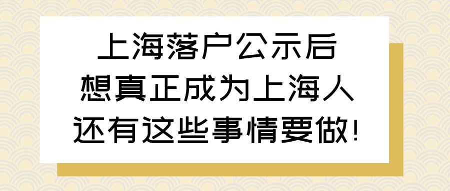 上海落户公示后，想真正成为上海人还有这些事情要做！