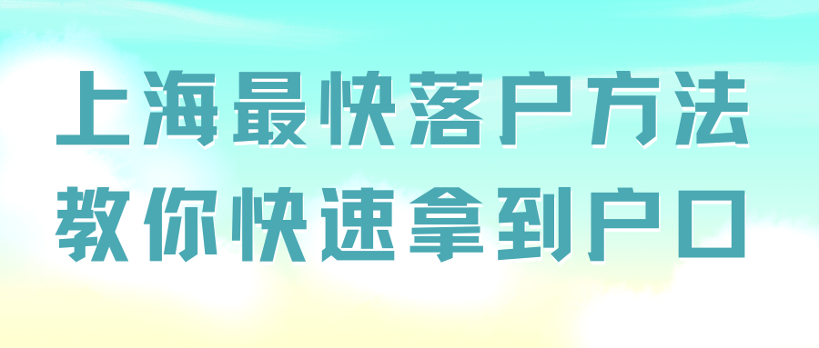 上海最快落户方法，教你快速拿到户口！