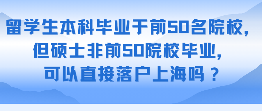 留学生本科毕业于前50名院校，但硕士非前50院校毕业，可以直接落户上海吗？