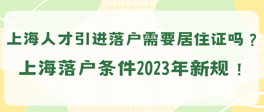 上海人才引进落户需要居住证吗？上海落户条件2023年新规！