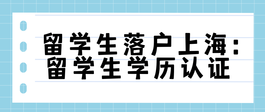 留学生落户上海必不可少的步骤：留学生学历认证！