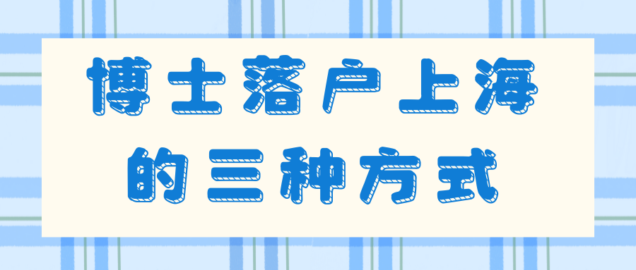 博士如何落户上海？三种渠道直接落户