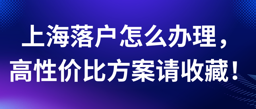 上海落户怎么办理，高性价比方案请收藏！