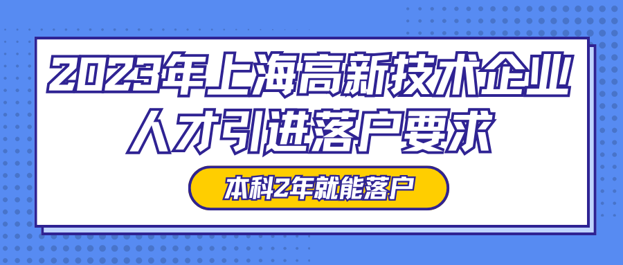 2023年上海高新技术企业人才引进落户要求 ，本科2年就能落户！