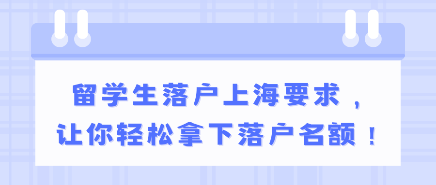 留学生落户上海要求，让你轻松拿下落户名额！