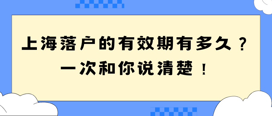 上海落户的有效期有多久？一次和你说清楚！