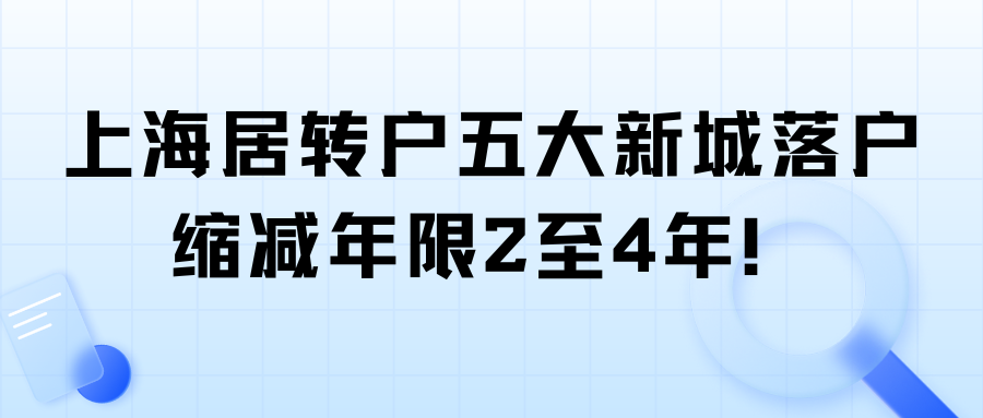 上海居转户五大新城落户缩减年限2至4年！