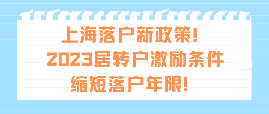 上海落户新政策！2023居转户激励条件缩短落户年限！