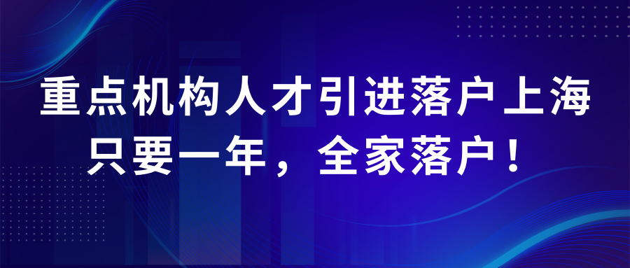 重点机构人才引进落户上海：只要一年，全家落户！