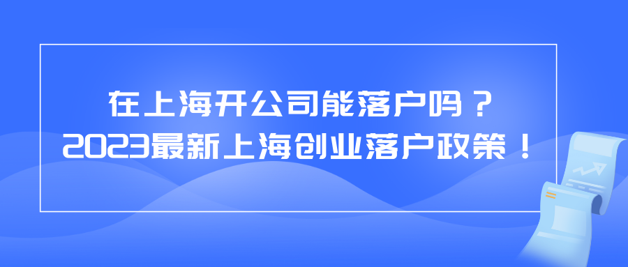 在上海开公司能落户吗？2023最新上海创业落户政策！