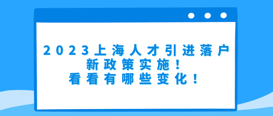 2023上海人才引进落户新政策实施！看看有哪些变化！