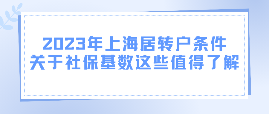 2023年上海居转户条件，关于社保基数这些值得了解