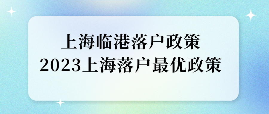 上海临港落户政策，2023上海落户最优政策