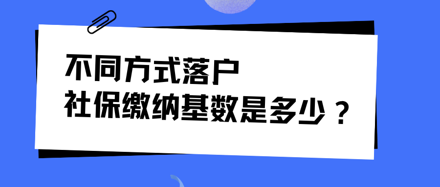 上海落户政策解读：不同方式落户社保缴纳基数是多少？