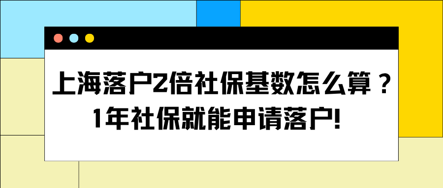 上海落户2倍社保基数怎么算？1年社保就能申请落户！