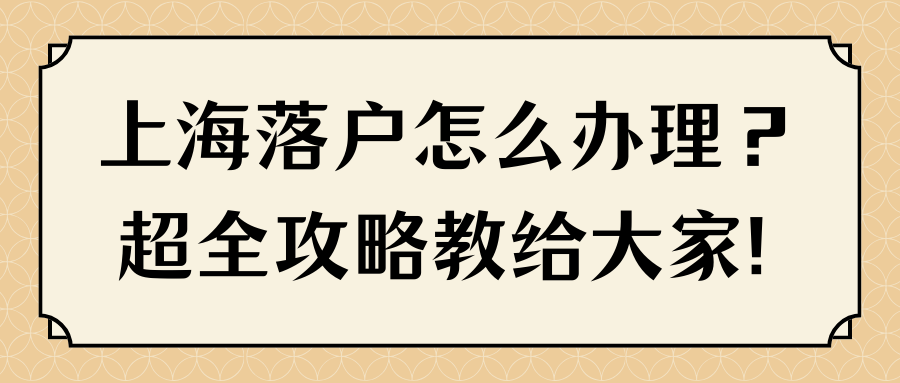 上海落户怎么办理？超全攻略教给大家！