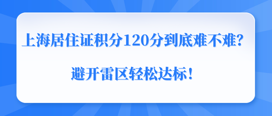 上海居住证积分120分到底难不难？避开雷区轻松达标！