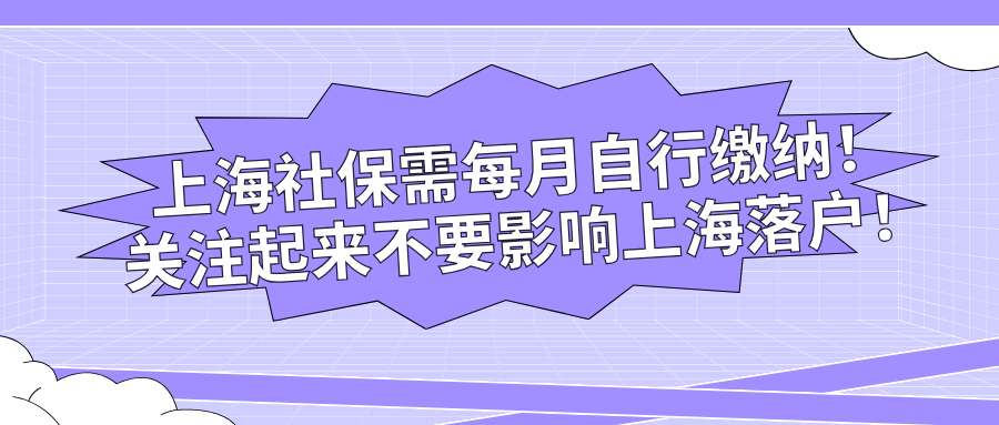 上海社保需每月自行缴纳！关注起来不要影响上海落户！