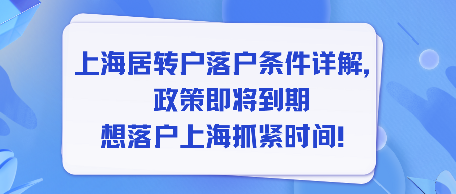 上海居转户落户条件详解，政策即将到期想落户上海抓紧时间！