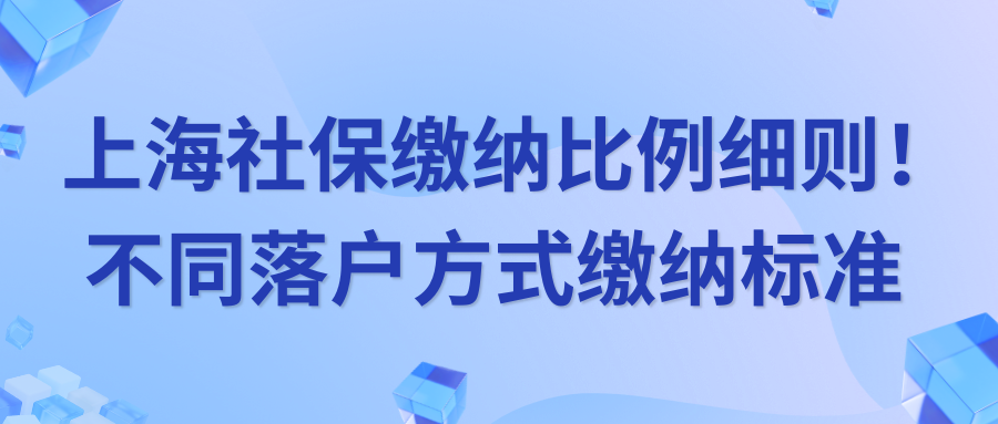 上海社保缴纳比例细则！不同落户方式缴纳标准