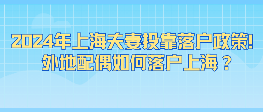 2024年上海夫妻投靠落户政策及条件！外地配偶如何落户上海？ 