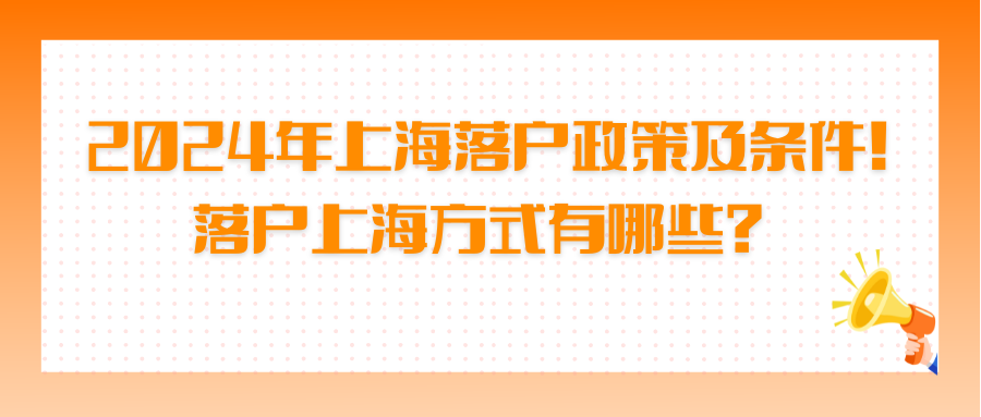 2024年上海落户政策及条件！落户上海方式有哪些？ 