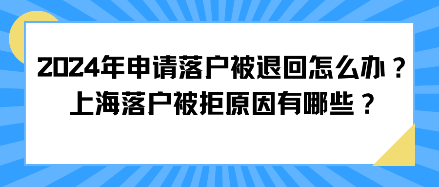 2024年申请落户被退回怎么办？上海落户被拒原因有哪些？ 