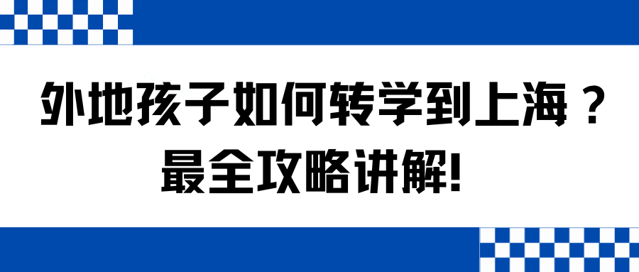 外地孩子如何转学到上海？最全攻略讲解！