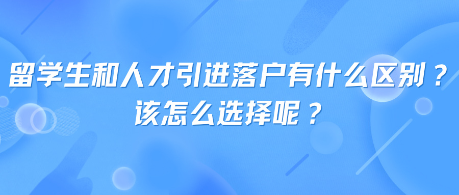 留学生和人才引进落户有什么区别？该怎么选择呢？