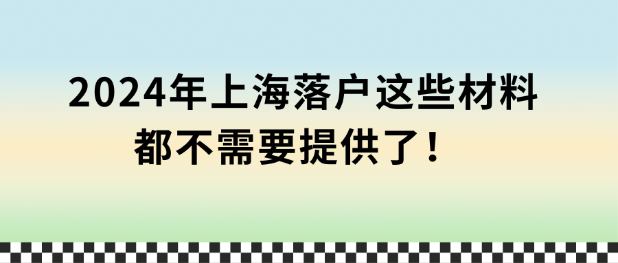 2024年上海落户这些材料都不需要提供了！ 