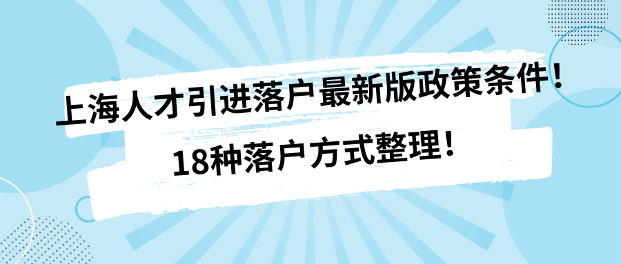 上海人才引进落户最新版政策条件！18种落户方式整理！