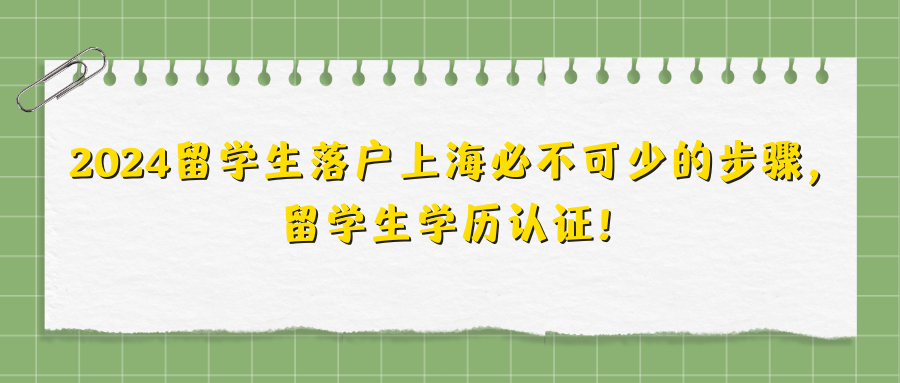 2024留学生落户上海必不可少的步骤，留学生学历认证！