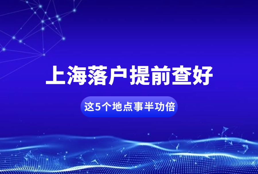 上海落户提前查好这5个地点事半功倍