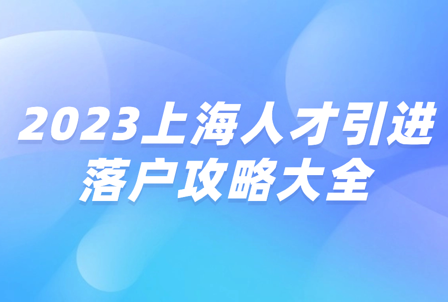 2023年上海人才引进，落户攻略大全！！