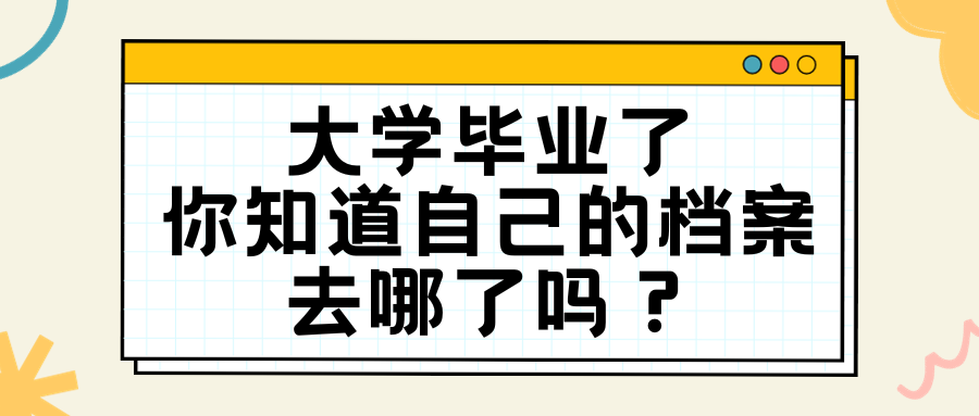 大学毕业了，你知道自己的档案去哪了吗？