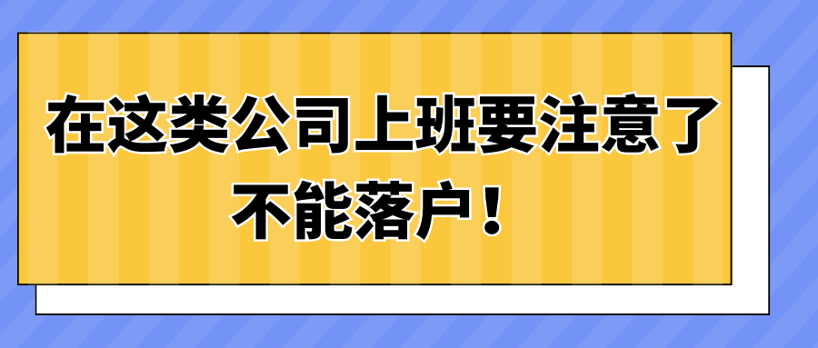 如果在这类公司上班要注意了，不能落户！