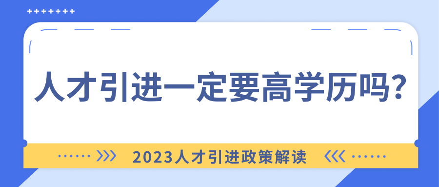 人才引进一定要高学历吗？2023人才引进政策解读