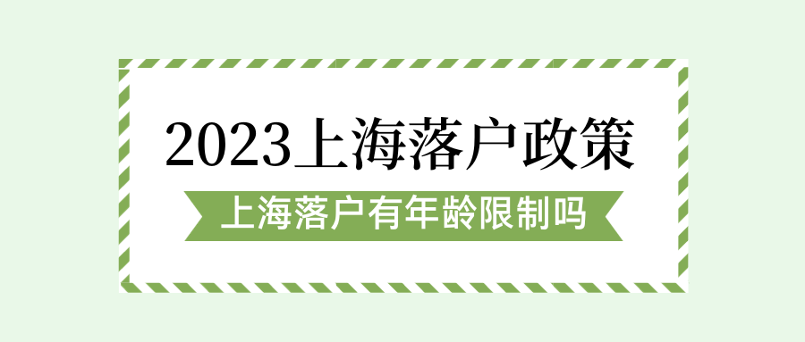 2023上海落户政策，上海落户有年龄限制吗？