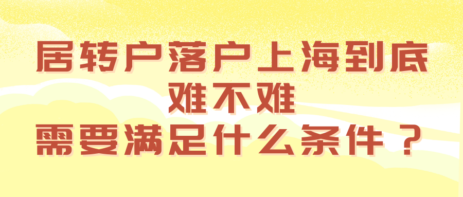 居转户落户上海到底难不难，需要满足什么条件？