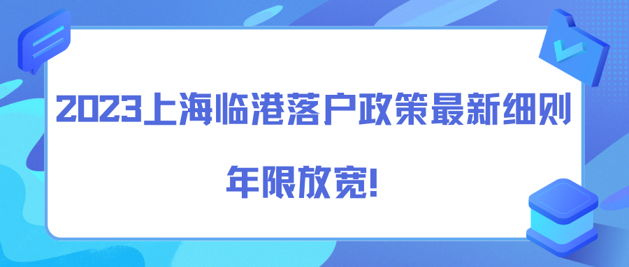 2023上海临港落户政策最新细则，年限放宽！