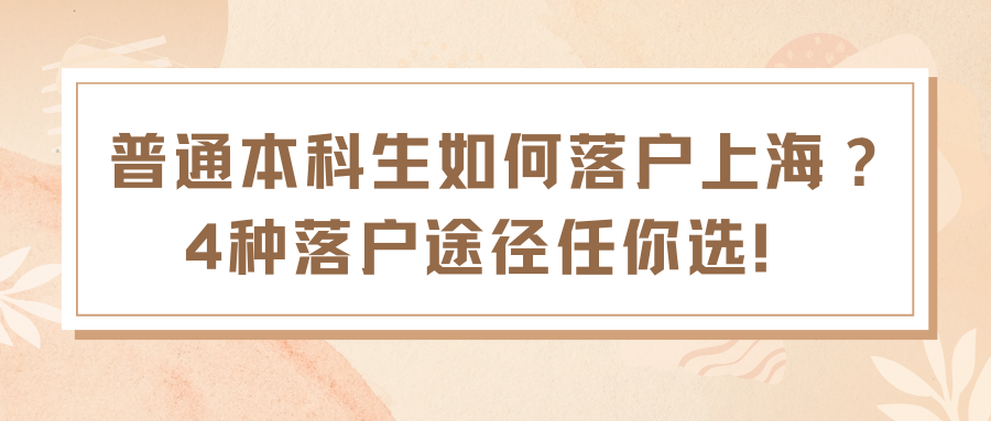 普通本科生如何落户上海？4种落户途径任你选！