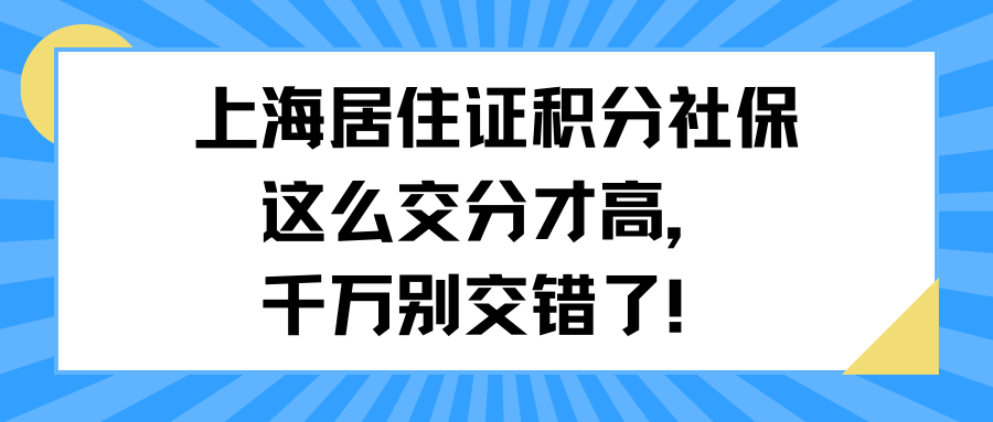 上海居住证积分社保这么交分才高，千万别交错了！