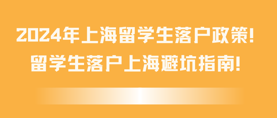 2024年上海留学生落户政策！留学生落户上海避坑指南！